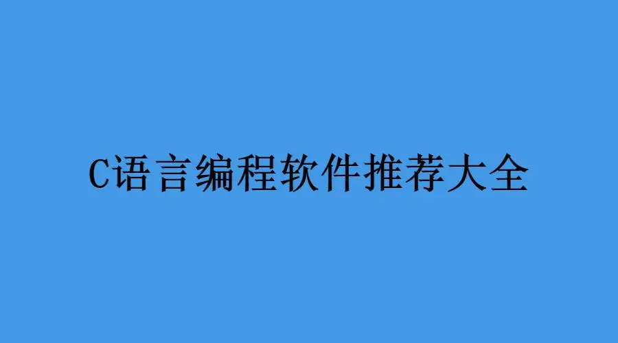 C语言编程软件有哪些？(常用的C语言编程软件)-编程社