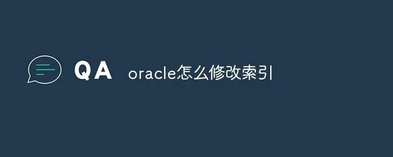 oracle怎么修改索引(数据库怎么修改索引)-编程社