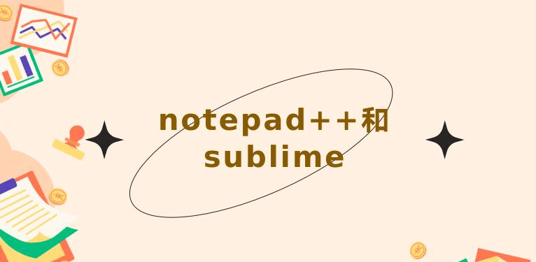 notepad++和sublime哪个好？(Notepad++和Sublime Text文本编辑器)-编程社