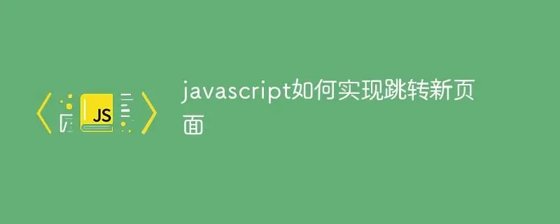 js常用跳转代码(js新标签页跳转代码)-编程社